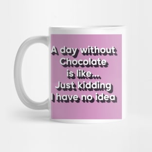 A day without chocolate is like just kidding i have no idea Mug